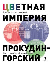 cover of the book Цветная империя. Россия до потрясений. Фотограф Сергей Михайлович Прокудин-Горский