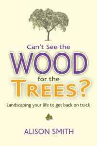 cover of the book Can’t See the Wood for the Trees?: Landscaping Your Life to Get Back on Track