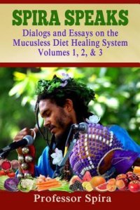 cover of the book Spira Speaks: Dialogs and Essays on the Mucusless Diet Healing System Volume 1, 2, & 3