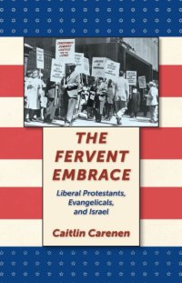 cover of the book The Fervent Embrace: Liberal Protestants, Evangelicals, and Israel