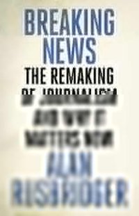 cover of the book Breaking News: The Remaking of Journalism and Why It Matters Now