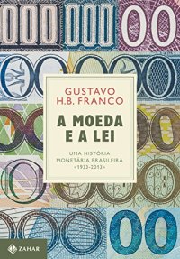 cover of the book A moeda e a lei: Uma história monetária brasileira, 1933-2013