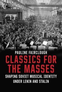 cover of the book Classics for the Masses: Shaping Soviet Musical Identity under Lenin and Stalin