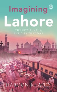 cover of the book Imagining Lahore: The City That Is, the City That Was