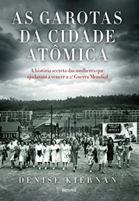 cover of the book As garotas da cidade atômica: a história secreta das mulheres que ajudaram a vencer a Segunda Guerra Mundial