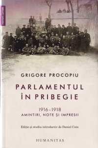 cover of the book Parlamentul în pribegie: 1916–1918: amintiri, note și impresii by Grigore Procopiu,  Daniel Cain