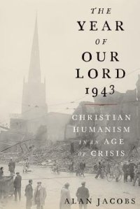 cover of the book The Year of Our Lord 1943: Christian Humanism in an Age of Crisis