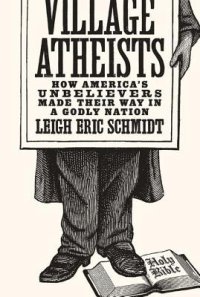 cover of the book Village Atheists: How America’s Unbelievers Made Their Way in a Godly Nation