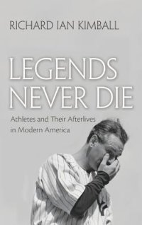 cover of the book Legends Never Die: Athletes and Their Afterlives in Modern America