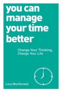 cover of the book You Can Manage Your Time Better: Change Your Thinking, Change Your Life