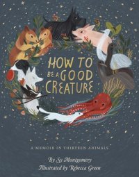 cover of the book How to Be a Good Creature: A Memoir in Thirteen Animals