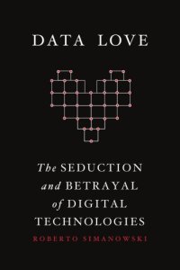 cover of the book Data Love: The Seduction and Betrayal of Digital Technologies