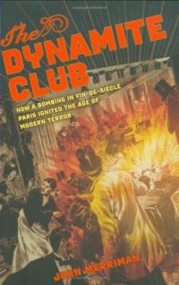 cover of the book The Dynamite Club: How a Bombing in Fin-de-Siècle Paris Ignited the Age of Modern Terror