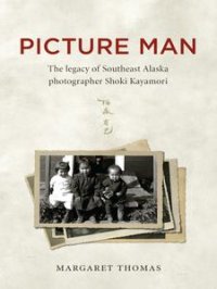 cover of the book Picture Man: The Legacy of Southeast Alaska Photographer Shoki Kayamori