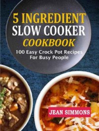 cover of the book 5 Ingredient Slow Cooker Cookbook: 100 Easy Crock Pot Recipes for Busy People