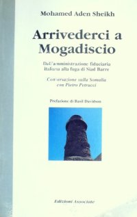 cover of the book Arrivederci a Mogadiscio. Dall’amministrazione fiduciaria italiana alla fuga di Siad Barre