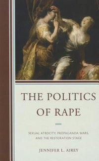 cover of the book The Politics of Rape: Sexual Atrocity, Propaganda Wars, and the Restoration Stage