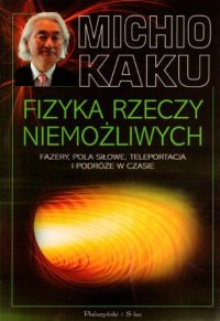 cover of the book Fizyka rzeczy niemożliwych. Fazery, pola siłowe, teleportacja i podróże w czasie