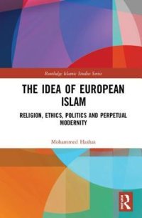 cover of the book The Idea of European Islam: Religion, Ethics, Politics and Perpetual Modernity