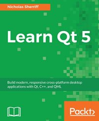 cover of the book Learn Qt 5: Build modern, responsive cross-platform desktop applications with Qt, C++, and QML