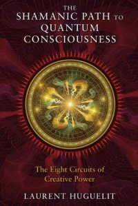 cover of the book The Shamanic Path to Quantum Consciousness: The Eight Circuits of Creative Power