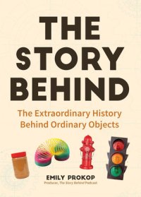 cover of the book The Story Behind: The Extraordinary History Behind Ordinary Objects