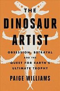 cover of the book The dinosaur artist : obsession, betrayal, and the quest for Earth’s ultimate trophy