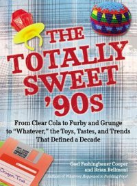 cover of the book The Totally Sweet 90s: From Clear Cola to Furby, and Grunge to "Whatever", the Toys, Tastes, and Trends That Defined a Decade