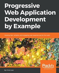 cover of the book Progressive Web Application Development by Example: Develop fast, reliable, and engaging user experiences for the web