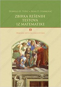 cover of the book Zbirka rešenih testova iz matematike - Prijemni ispiti na fakultetima (Збирка решених тестова из математике - Пријемни испити на факултетима)