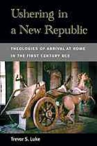 cover of the book Ushering in a new Republic : theologies of arrival at Rome in the first century BCE