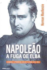 cover of the book Napoleão: a Fuga de Elba - A Queda, o Primeiro Exílio e a Fuga (1814-1815)