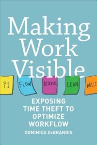 cover of the book Making Work Visible: Exposing Time Theft to Optimize Work & Flow