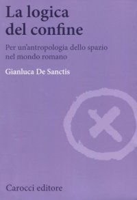 cover of the book La logica del confine. Per un’antropologia dello spazio nel mondo romano