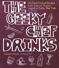 cover of the book The Geeky Chef Drinks: Unofficial Cocktail Recipes from Game of Thrones, Legend of Zelda, Star Trek, and More