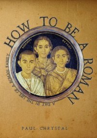 cover of the book How to Be a Roman: A Day in the Life of a Roman Family