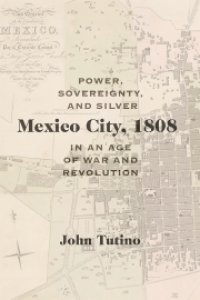 cover of the book Mexico City, 1808: Power, Sovereignty, and Silver in an Age of War and Revolution