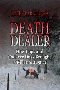 cover of the book Death Dealer: How Cops and Cadaver Dogs Brought a Killer to Justice