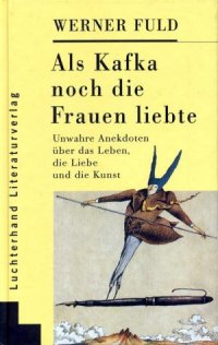 cover of the book Als Kafka noch die Frauen liebte. Unwahre Anekdoten über das Leben, die Liebe und die Kunst