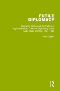 cover of the book Futile Diplomacy, Volume 4: Operation Alpha and the Failure of Anglo-American Coercive Diplomacy in the Arab-Israeli Conflict, 1954-1956