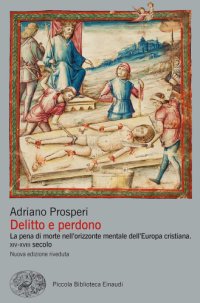 cover of the book Delitto e perdono. La pena di morte nell’orizzonte mentale dell’Europa cristina. XIV-XVIII secolo