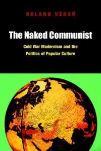 cover of the book The Naked Communist: Cold War Modernism and the Politics of Popular Culture