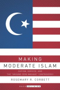 cover of the book Making Moderate Islam: Sufism, Service, and the "Ground Zero Mosque" Controversy