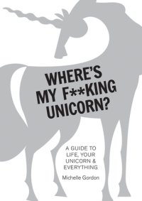 cover of the book Where’s My F**king Unicorn?: A Guide to Life, Your Unicorn Everything