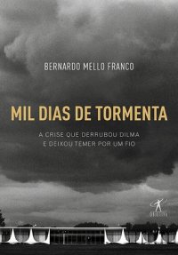 cover of the book Mil Dias de Tormenta: a Crise que Derrubou Dilma e Deixou Temer por um Fio