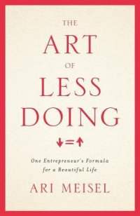 cover of the book The Art of Less Doing: One Entrepreneur’s Formula for a Beautiful Life