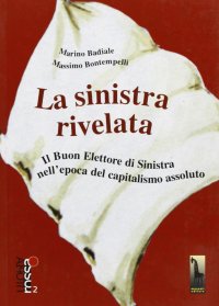 cover of the book La Sinistra rivelata. Il buon elettore di Sinistra nell'epoca del capitalismo assoluto