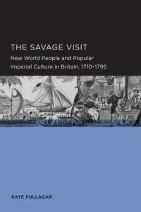 cover of the book The Savage Visit: New World People and Popular Imperial Culture in Britain, 1710-1795