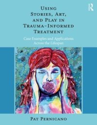 cover of the book Using Stories, Art, and Play in Trauma-Informed Treatment: Case Examples and Applications Across the Lifespan