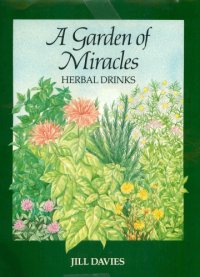 cover of the book A Garden of Miracles: Herbal Drinks for Pleasure, Health and Beauty